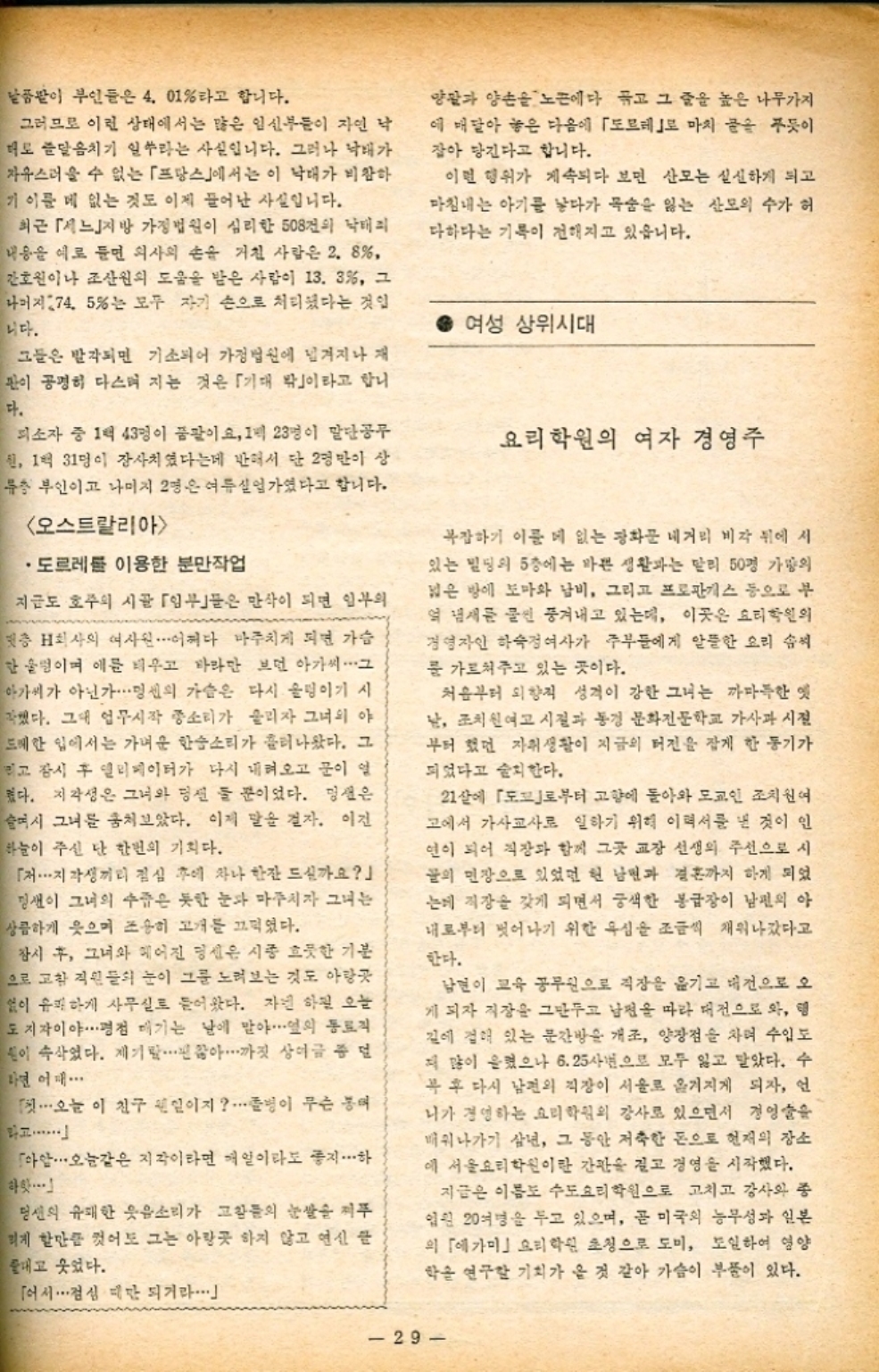 날품팔이 부인들은 4.01라고 합니다. 그러므로 이런 상태에서는 많은 임신부들이 자연 낙 대로 즐달음치기 일쑤라는 사실입니다. 그러나 낙태가 자유스러울 수 없는 「프랑스」에서는 이 낙대가 비참하 기 이를 데 없는 것도 이제 들어난 사실입니다. 최근 「느지방 가정법원이 심리한 508건의 낙태죄 내용을 예로 들면 의사의 손을 거친 사람은 2.8 간호원이나 조산원의 도움을 받은 사람이 13.3 그 나머지 274.5는 모두 자기 손으로 처리했다는 것입 니다. 그들은 발각되면 기소되어 가정법원에 넘겨지나 재 판이 공명히 다스며 지는 것은 「기대 밖」이라고 합니 다. 피소자 중 1억 43명이 품팔이요 23명이 말단공무 원 1억 31명이 장사치였다는데 반해서 단 2명만이 상 류층 부인이고 나머지 2명은 여름실업가였다고 합니다. . 오스트랄리아 •도르레를 이용한 분만작업 지금도 호주의 시골 「임부」들은 만삭이 되면 일부의 층 H회사의 여사원이다 마주치게 되면 가슴 한울렁이며 애를 태우고 바라만 보던 아가씨 그 아가씨가 아닌가⋯⋯밍센의 가슴은 다시 울렁이기 시 작했다. 그대 업무시작 종소리가 울리자 그녀의 야 드레한 입에서는 가벼운 한숨소리가 흘러나왔다. 그 리고 잠시 후 엘리베이터가 다시 내려오고 문이 일 쳤다. 지각생은 그녀와 명선 둘 뿐이었다. 밍은 슬며시 그녀를 훔쳐보았다. 이제 말을 걸자. 이건 하늘이 주신 단 한번의 기회다. 저・・・ 지각생끼리 점심 후에 차나 한잔 드실까요 밍이 그녀의 수줍은 듯한 눈과 마주치자 그녀는 상큼하게 웃으며 조용히 고개를 끄덕였다. 잠시 후 그녀와 헤어진 당신은 시종 흐뭇한 기분 으로 고참 직원들의 눈이 그를 노려보는 것도 아랑곳 없이 유피하게 사무실로 들어왔다. 자연 하필 오늘 도지각이야⋯평점 매기는 날에 말야...옆의 동료직 훤이 속삭였다. 제기⋯찮아 까짓 상여금 좀 던 라면 어깨 첫・・・ 오늘 이 친구 편이지 병이 무슨 아 1 오늘같은 지각이라면 매일이라도 좋지 하 함・・・ 하핫 당신의 유쾌한 웃음소리가 고참들의 눈쌀을 찌푸 리게 할만큼 컷어도 그는 아랑곳 하지 않고 연신 끝 대고 웃었다. 「어서 ・・・ 점심 때 되거라 양팔과 양손을 노끈에다 고 그 줄을 높은 나무가지 에 매달아 놓은 다음에 「도르테로 마치 꿈을 꾸듯이 잡아 당긴다고 합니다. 이런 행위가 계속되다 보면 산모는 실신하게 되고 마침내는 아기를 낳다가 목숨을 잃는 산모의 수가 허 다하다는 기록이 전해지고 있습니다. 여성상위시대 요리학원의 여자 경영주 복잡하기 이를 데 없는 광화문 네거리 비각 뒤에 서 있는 빌딩의 5층에는 바쁜 생활과는 달리 50명 가량의 넓은 방에 도마와 남비 그리고 프로판가스 등으로 부 역 냄새를 물씬 풍겨내고 있는데 이곳은 요리학원의 경영자인 하숙정여사가 주부들에게 알뜰한 요리 솜씨 룸 가르쳐주고 있는 곳이다. 처음부터 외향적 성격이 강한 그녀는 까마득한 옛 남 조치원여고 시절과 동경 문화전문학교 가사과 시절 부터 했던 자취생활이 지금의 터전을 잡게 한 동기가 되었다고 한다. 21살에 「도로부터 고향에 돌아와 모교인 조치원여 고에서 가사교사로 일하기 위해 이력서를 낸 것이 인 연이 되어 직장과 함께 그곳 교장 선생의 주선으로 시 꿀의 민장으로 있었던 현 남편과 결혼까지 하게 되었 는데 직장을 갖게 되면서 궁색한 봉급장이 남편의 아 내로부터 벗어나기 위한 욕심을 조금씩 채워나갔다고 한다. 남편이 교육 공무원으로 직장을 옮기고 대전으로 오 게 되자 직장을 그만두고 남편을 따라 대전으로 와 행 길에 접해 있는 문간방을 개조 양장점을 차며 수입도 지 많이 올렸으나 6.25사변으로 모두 잃고 말았다. 수 복 후 다시 남편의 직장이 서울로 옮겨지게 되자 언 나가 경영하는 요리학원의 강사로 있으면서 경영을 배워나가기 삼년 그 동안 저축한 돈으로 현재의 장소 에 서울요리학원이란 간판을 걸고 경영을 시작했다. 지금은 이름도 수도요리학원으로 고치고 강사와 종 입원 20여명을 두고 있으며 곧 미국의 농무성과 일본 의 「에가미」 요리학원 초청으로 도미 도일하여 영양 학을 연구할 기회가 올 것 같아 가슴이 부풀이 있다. 29