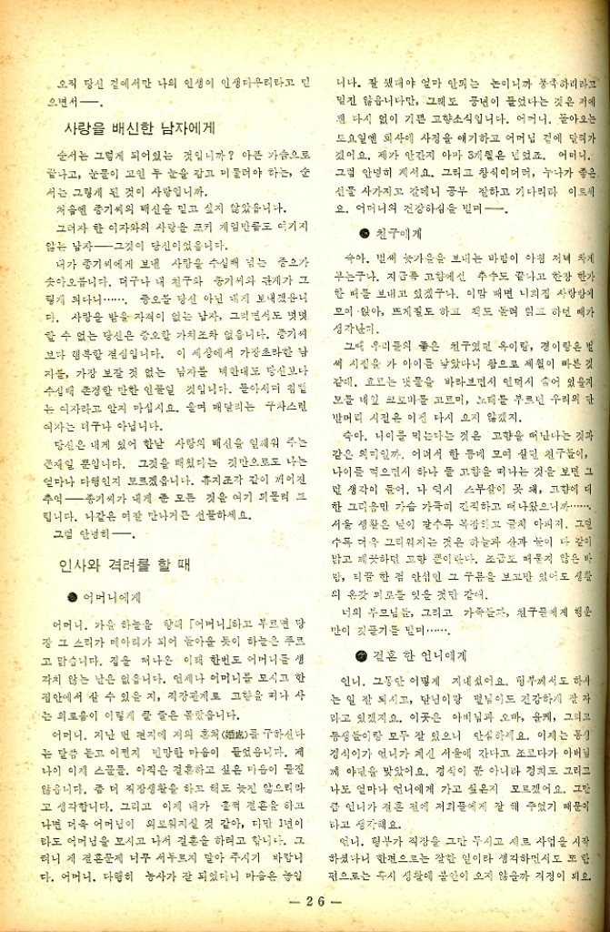 ﻿  오직 당신 곁에서만 나의 인생이 인생다우리라고 으면서. 사랑을 배신한 남자에게 순서는 그렇게 되어있는 것입니까 아픈 가슴으로 끝나고 눈물이 고인 두 눈을 감고 머물러야 하는 순 서는 그렇게 된 것이 사랑입니까. 처음엔 중기씨의 배신을 믿고 싶지 않았습니다. 그러자 한 여자와의 사랑을 크키 게임만큼도 여기지 않는 남자 그것이 당신이었읍니다. 내가 중기씨에게 보낸 사랑을 수십배 넘는 중요가 솟아오릅니다. 더구나 내 친구와 중기씨와 관계가 그 렇게 되다니....... 증오를 당신 아닌 내지 보내겠습니 다. 사랑을 받을 자격이 없는 남자 그러면서도 멋멋 할 수 없는 당신은 증오할 가치조차 없읍니다. 기씨 보다 행복한 결심입니다. 이 세상에서 가장 초라한 남 자 가장 보잘 것 없는 남자를 제한대도 당신보다 수십배 존경할 만한 인물일 것입니다. 돌아서며 침 는 이자라고 알지 마십시요. 울며 매달리는 구사스런 여자는 더구나 아닙니다. 당신은 내게 있어 한낱 사랑의 배신을 일깨워 주는 존재일 뿐입니다. 그것을 배웠다는 것만으로도 나는 얼마나 다행인지 모르겠읍니다. 휴지조각 같이 끼어진 추억 종기씨가 내게 준 모든 것을 여기 피폴리 프 립니다. 나같은 여잘 만나거든 선물하세요. 그럼 안녕히. 인사와 격려를 할 때 어머니에게 어머니. 가을 하늘을 향해 「어머니하고 부르면 당 장 그 소리가 메아리가 되어 돌아올 듯이 하늘은 푸르 고맙습니다. 집을 떠나온 이때 한번도 어머니를 생 각치 않는 날은 없습니다. 언제나 어머니를 모시고 한 집안에서 살 수 있을 지 직장관계로 고향을 떠나 사 는 외로움이 이렇게 클 줄은 몰랐습니다. 어머니. 지난 번 편지에 저의 혼처 구하신다 를 는 말씀 듣고 이전지 민망한 마음이 들었읍니다. 제 나이 이제 스푼. 아직은 결혼하고 싶은 마음이 들진 않읍니다. 좀 더 직장생활을 하고 해도 늦진 않으리마 고 생각합니다. 그리고 이제 내가 훌쩍 결혼을 하고 나면 더욱 어머님이 외로워지실 것 같아 다만 1년이 라도 어머님을 모시고 나서 결혼을 하려고 합니다. 그 터니 제 결혼문제 너무 서두르지 말아 주시기 바랍니 다. 어머니. 다행히 농사가 잘 되었다니 마슴은 놓입 니다. 잘 됐네야 얼마 안되는 논이니까 풍족하리라고 믿진 않습니다만 그래도 풍년이 들었다는 것은 저에 젠 다시 없이 기쁜 고향소식입니다. 어머니. 돌아오는 토요일엔 회사에 사정을 얘기하고 어머님 곁에 달려가 겠어요. 제가 안간지 아마 3개월은 넘었죠. 어머니. 그럼 안녕히 계세요. 그리고 창식이더러 누나가 좋은 선물 사가지고 갈테니 공부 잘하고 기다리라 이르세 오. 어머니의 건강하심을 빌며一 친구에게 슥아 벌써 늦가을을 보내는 바람이 아침 저녁 차게 우는구나. 지금 고향에선 추수도 끝나고 한장 한가 한 씨를 보내고 있겠구나. 이맘 때면 너희집 사랑방커 모여 앉아 뜨게질도 하고 책도 돌려 읽고 하던 때가 생각난끼. 그때 우리의 좋은 친구였던 옷이랑 경이랑은 벌 써 시집을 가 아이를 낳았다니 참으로 세월이 빠른 것 같이 흐르는 냇물을 바라보면서 인덕시 숨어 있을지 모를 네잎 크로마를 고르미 노래를 부르던 우리의 단 발머리 시절은 이전 다시 오지 않겠지. 숙아. 나이를 먹는다는 것은 고향을 떠난다는 것과 같은 의미일까. 어려서 한 등에 모여 살던 친구들이 나이를 먹으면서 하나 둘 고향을 떠나는 것을 보면 그 런 생각이 들어. 나 역시 스무살이 못 돼 고향에 더 한 그리움만 가슴 가득히 간직하고 더 나왔으니까...월 서울 생활은 날이 갈수록 복잡하고 금지 아파져. 그림 수록 더욱 그리워지는 것은 하늘과 산과 물이 다 같이 맑고 끗하던 고향 뿐이다. 조금도 때묻지 않은 바 밥 티끌 한 점 안섞인 그 구름을 보고만 있어도 생활 의 온갖 피로를 잊을 것만 같애. 너의 부모님들 그리고 가족들 친구들에게 행운 만이 깃들기를 빌미・・・・・ 결혼 한 언니에게 인니. 그동안 어떻게 지내셨어요. 헝부께서도 하지 는 일 잘 되시고 달님이랑 펄님이도 건강하게 잘 자 라고 있겠지요. 이곳은 아버님과 오빠 케 그리고 동생들이랑 모두 잘 있으니 안심하세요. 이제는 동생 경식이가 언니가 계신 서울에 간다고 조르다가 아버님 께 야단을 맞았어요. 검식이 뿐 아니라 경치도 그리고 나도 얼마나 언니에게 가고 싶은지 모르겠어요. 그만 언니가 결혼 전에 저희들에게 잘 해 주었기 때문이 타고 생각해요. ·언니. 형부가 직장을 그만 두시고 시르 사업을 시작 하셨나니 한편으로는 잘한 일이라 생각하면서도 또한 편으로는 시 생활에 불안이 오지 않을까 걱정이 되요. 26