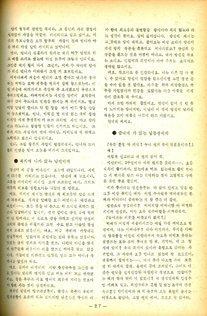 ﻿  단지 형부의 강인한 의지와 그 동안의 사회 경험이 실패없이 사업을 이끌어 가시리라고 믿고 있어요. 이 곳의 부모님들은 오직 형부의 사업이 잘돼 언니가 마 음 편히 사실 날만 기다리고 있답니다. 언니. 언니가 결혼하기 전에는 내가 마구 반말도 하 고 씨를 쓰기도 했는데 이젠 도무지 그렇게 안되네요. 그만큼 제가 철이 나서 그런지 이미 두 아이의 엄마 가 되신 언니가 어려워시 그런 지 모르겠어요. 어머니께서 겨울에 언니가 오면 준다고 언니가 좋아 하는 먹는 호박 세통을 잘라서 말려 놓으셨는데 이 던 겨울에 여러가지로 복잡해 못 오시겠으면 우편으로 부처드릴게요. 아버지께서는 시집간 딸에게 호박이 까지 갖다 주느냐고 핀잔을 하시는 척 하면서도 님 이랑 달님이 준다고 밥 한 말을 따서 마름 밤을 만끌 어 놓으셨어요. 언니. 아직은 별 걱정 없는 우리 집안 이지만 이제 동생들이 더 크고 그리면 시집 가고 장가 가고 하느라고 쓸쓸한 일들이 생기기도 하겠네요. 그 해서 저도 시집가기 전에 어머님 아버님께 잘 하려고 노력하고 있으니 안심하세요. 언니 그림 형부의 사업이 번창하실 언니와 들의 건강을 빌며 오늘은 여기서 그치겠어요. 객지에 나가 있는 남편에게 당신이 제 길을 떠나신지 오는 43일입니다. 시계 가 11시를 가리키고 있습니다. 당신이 왜 늦으시나 그것을 기다리미 시계만 보며 초조하던 때가 그도 지금의 외로운 생활보다는 나았던 것 같군요. 여보. 객지에 게시는 당신 제 외로움만 말씀 드려 서 죄송해요. 식사랑 팔레랑 모두 어떻게 해결하고 계신지⋯⋯⋯ 모든 것을 내 손으로 해 드리질 못하고 있 으니 답답하기만 합니다. 생각 같아선 당신 것에 달려 가 단 한끼라도 제 손으로 상술 차리고 싶지만 당신 오히려 불편을 끼칠까봐 그런 수도 없고 마음만 당신 이게 보내고 있습니다. 여보 지금 우리의 사랑하는 장난꾸러기 인원이와 회잉이는 곤히 잠들고 있읍니다. 맛있는 것이 생겨도 아빠를 찾고 나한테 야단을 맞거 나 친구들과 싸우다가 매를 맞고도 아마 찾고 있음 니다. 개들에겐 기쁨인도 인잖은 일도 모두 아마가 생 각나는 일인가 봐요. 여보. 본사에 얘기해서 지방 출장근무를 그만 수 도 있다는 당신의 편지를 받고 저는 여러 모로 생각했 어요. 물론 부부가 서로 떨어지 외롭게 지내는 것보다 야 함께 사는 것이 당연하겠죠. 하지만 당신이 말씀하셨듯이 출장소 근무가 우리의 경제생활에 도움이 되는 것이라면 당분간은 당신과 네 가 함께 외로움과 불편함을 참아가야 되지 않느냐 하 는 생각이 들어요. 밤이 깊어갑니다. 당신이 계시는 그곳에도 밤이 내리고 봄이오는 바람 소리가 당신이 계산 방의 창문을 흔들리고 지나가겠죠 당신의 방 창문을 흔드는 것은 바람이 아니고 내가 당신을 부르 는 소리요 인원이와 피영이가 아빠 부르는 소리라고 생각진 않으세요.. 여보. 보다도 봄 건강하세요. 나는 다른 건 다 전 될 수 있어도 당신이 건강을 잃으신다면 그건 정말 참 을 수가 없을 것 같아요. 가족을 위해 지방출장소 근 무릎 자원했다가 건강을 잃었다는 가슴 아픔을 지게 주지 않도록 해 주세요. 이제 그만 자리에 들겠어요. 당신이 없어 텅 빈 이 느껴지는 밤이지만 옛날에 이 방에 당신이 남기신 제온을 보아 제몸을 따뜻이 하고 자겠어요. 안녕히 계세요. 군대에 가 있는 남동생에게 육군 훈벙 박 기억 누나 편지 뜯어 읽겠읍니다 애 이렇게 신고하고 내 편지 읽어 줘. 미안하다. 2주일이나 네게 편지를 못해서....... 요즘 식욕이 좋아져서 있는대로 먹고 있는대로 살이 진다 는 네 편지를 받고 나는 군대라는 것이 그렇게도 꾸리 운 곳인 줄은 몰랐어. 네가 좋아하는 생선종류는 다 갖다 반치도 밥을 반 그릇 이상 먹던 네가 이젠 두사람쯤 먹어치우긴 제가 아니라니 군대라는 네 참 좋은 데 같애. 집안소식 궁금하지 아버지랑 어머니랑 다 여전하 시니까 안심해 아마 요즘 냉수마찰을 시작하셨어. 「늙어가는 피부를 아들보다 쉽게 비에다 이렇게 씨붙이시고는 매일 아침 저녁으로 열 심이서. 나는 어떠냐구 나야 이전하지. 무서운 아마 가 밤의출을 여전히 제한하셔서 늦도록 메이트 못하는 것 말고는 모든 것이 뜻대로 잘 돼. 기덕아. 너 그 협 식씨 알지 우리 회사에 있다가 은행으로 갔다는 사 말아. 그 사람과 요즘 만나고 있는데 잘 모르겠어 결혼까지 할런지는....... 내가 휴가 나오면 그 모든 걸 다 얘기해 줄게. 훈련이 몸에 고되겠지 그리도 너 같은 선님은 신체건강한 대한민국 청년으로 만들어주 는 대가 군대 밖에 더 있겠니 네 일생일대의 인생수 업 기회로 알고 피안부리고 훈련 잘 받는 조국의 간성 유훈 박기덕이가 돼 쥐 응 자 오늘 본관의 훈시는 이것으로 끝난다. 그럼 편히 쉬어. 호호호 잘 있어라. 27