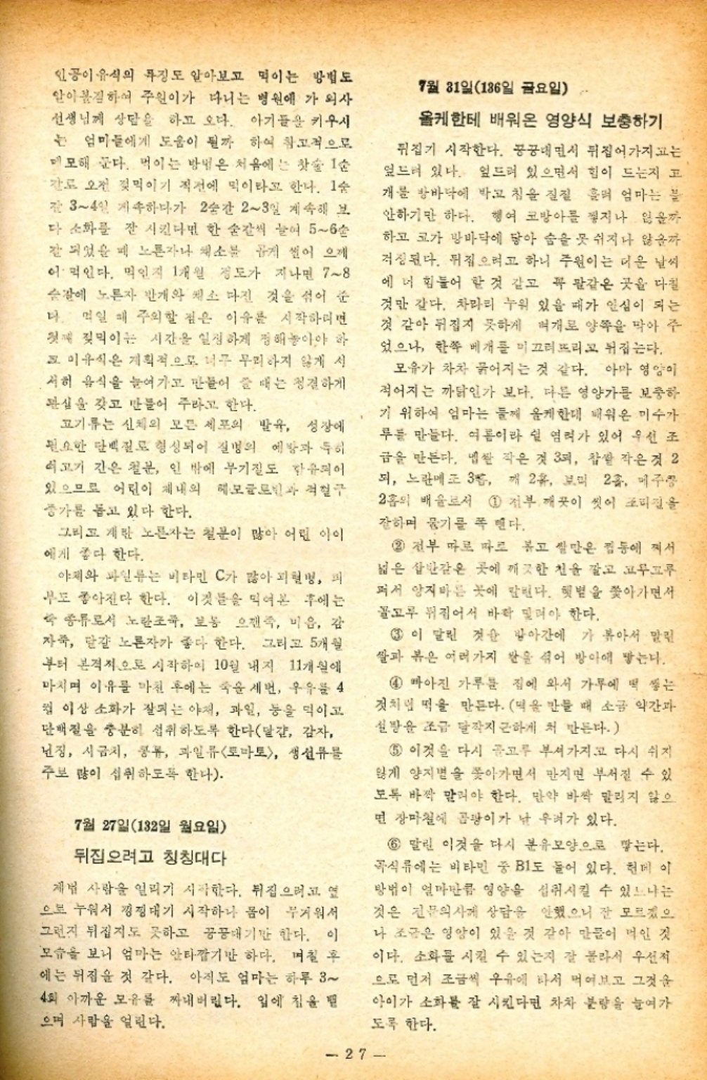 ﻿  인공이유식의 특징도 알아보고 먹이는 방법도 알아봅질하여 주원이가 다니는 병원에 가 외사 선생님께 상담을 하고 오다. 아기들을 키우시 는 엄마들에게 도움이 될까 하여 참고적으로 모해 한다. 먹이는 방법은 처음에는 찻술 1순 간도 오전 젖먹이기 직전에 먹이라고 한다. 1순 34일 계속하다가 2순간 23일 계속해 보 다 소화를 잘 시킨다면 한 숟갈씩 늘어 56손 잘 되었을 때 노른자나 채소를 곱게 씹어 으깨 어 먹인다. 먹인지 1개월 정도가 지나면 78 순간에 노른자 반개와 원소 다진 것을 섞어 준 다. 먹일 때 주의할 점은 이유를 시작하려면 첫째 젖먹이는 시간을 일정하게 정해놓아야 하 이유식은 계획적으로 너무 무리하지 않게 서 서히 음식을 늘여가고 만들어 쓸 때는 정결하게 관심을 갖고 만들어 주라고 한다. 고기류는 신체의 모든 세포의 발육 성장에 필요한 단백질로 형성되어 질병의 예방과 특히 쇠고기 간은 철분 인 밖에 무기질도 유피어 있으므로 어린이 체내의 헤모글로빈과 적혈구 증가를 돕고 있다 한다. 그리고 계란 노른자는 철분이 많아 어린 아이 에게 좋다 한다. 야채와 파일류는 비타민 C가 많아 피혈병 피 부도 좋아진다 한다. 이것들을 먹어본 후에는 종류로서 노란조족 보통 으즉 미음 감 자 맏걀 노른자가 좋다 한다. 그리고 5개월 부터 본격적으로 시작하여 10월 내지 11개실에 마치며 이유를 마친 후에는 세번 우유를 4 월 이상 소화가 잘되는 야채 과일 등을 먹이고 단백질을 충분히 섭취하도록 한다달걀 감자 난징 시금치 콩류 과일류토마토 생선류를 주보 많이 섭취하도록 한다. 7월 27일12일 월요일 뒤집으려고 칭칭대다 제법 사람을 알리기 시작한다. 뒤집으려고 연 으로 누워서 낑정대기 시작하나 몸이 무거워서 그런지 뒤집지도 못하고 꿍꿍대기만 한다. 이 모습을 보니 엄마는 안타깝기만 하다. 며칠 후 에는 뒤짐을 것 같다. 아직도 엄마는 하루 3 4회 아까운 모유를 짜내버린다. 입에 침을 으며 사람을 얼린다. 7월 31일186일 금요일 올케한테 배워온 영양식 보충하기 뒤집기 시작한다. 꿍꿍내면서 뒤집어가지는 엎드려 있다. 엎드려 있으면서 힘이 드는지 고 개를 방바닥에 박고 침을 질질 흘러 엄마는 불 안하기만 하다. 행여 코방아를 찧지나 잃을까 하고 코가 방바닥에 닿아 숨을 못 쉬지나 않을까 걱정된다. 뒤집으려고 하니 주원이는 더운 날씨 에 너 힘들어 할 것 같고 꼭 팔같은 곳을 다칠 것만 같다. 차라리 누워 있을 때가 인심이 되는 것 같아 뒤집지 못하게 여개로 양쪽을 막아 주 었으나 한쪽 베개를 미끄러뜨리고 뒤집는다. 모유가 차차 묽어지는 것 같다. 아마 영양이 적어지는 까닭인가 보다. 다른 영양가를 보충하 기 위하여 엄마는 둘째 한데 배워온 미수가 루를 만들다. 여름이라 쉴 염려가 있어 우선 조 금을 만든다. 넵싼 작은 것 3억 찹쌀 작은것 2 되 노란에 3층 깨 2유 보미 2휴 메주장 2홉의 배울로서 1 전부 깨끗이 씻어 코피질을 잔하며 물기를 꼭 맨다. 2 전부 따로 따로 볶고 살만은 집에 껴서 넓은 살반감은 곳에 깨끗한 천을 깔고 프루프루 퍼서 양지바른 곳에 말린다. 햇볕을 쫓아가면서 골고루 뒤집어서 바짝 말려야 한다. 3 이 달린 것을 받아간에 가 볶아서 말린 쌀과 볶은 여러가지 쌀을 섞어 방아에 닿는다. 4 마아진 가루를 집에 와서 가루에 딱 쌓는 것처럼 먹을 만든다. 떡을 만들 때 소금 약간과 설탕을 조금 달작지근하게 처 만든다. 5 이것을 다시 골고루 부셔가지고 다시 쉬지 잃게 양지면을 쫒아가면서 만지면 부서질 수 있 모두 바짝 말려야 한다. 만약 바싹 말리지 않으 면 장마철에 곰팡이가 날 우려가 있다. 6 말린 이것을 다시 분유모양으로 쌓는다. 곡식류에는 비타민 중 B1도 들어 있다. 헌데 이 방법이 얼마만큼 영양을 섭취시킬 수 있느냐는 것은 전문의사제 상담을 안했으니 잘 모르겠으 나 조금은 영암이 있을 것 같아 만들어 먹인 것 이다. 소화를 시킬 수 있는지 잘 몰라서 우선적 으로 먼저 조금씩 우유에 타서 먹어보고 그것을 아이가 소화를 잘 시킨다면 차차 분량을 늘여가 도록 한다. 27