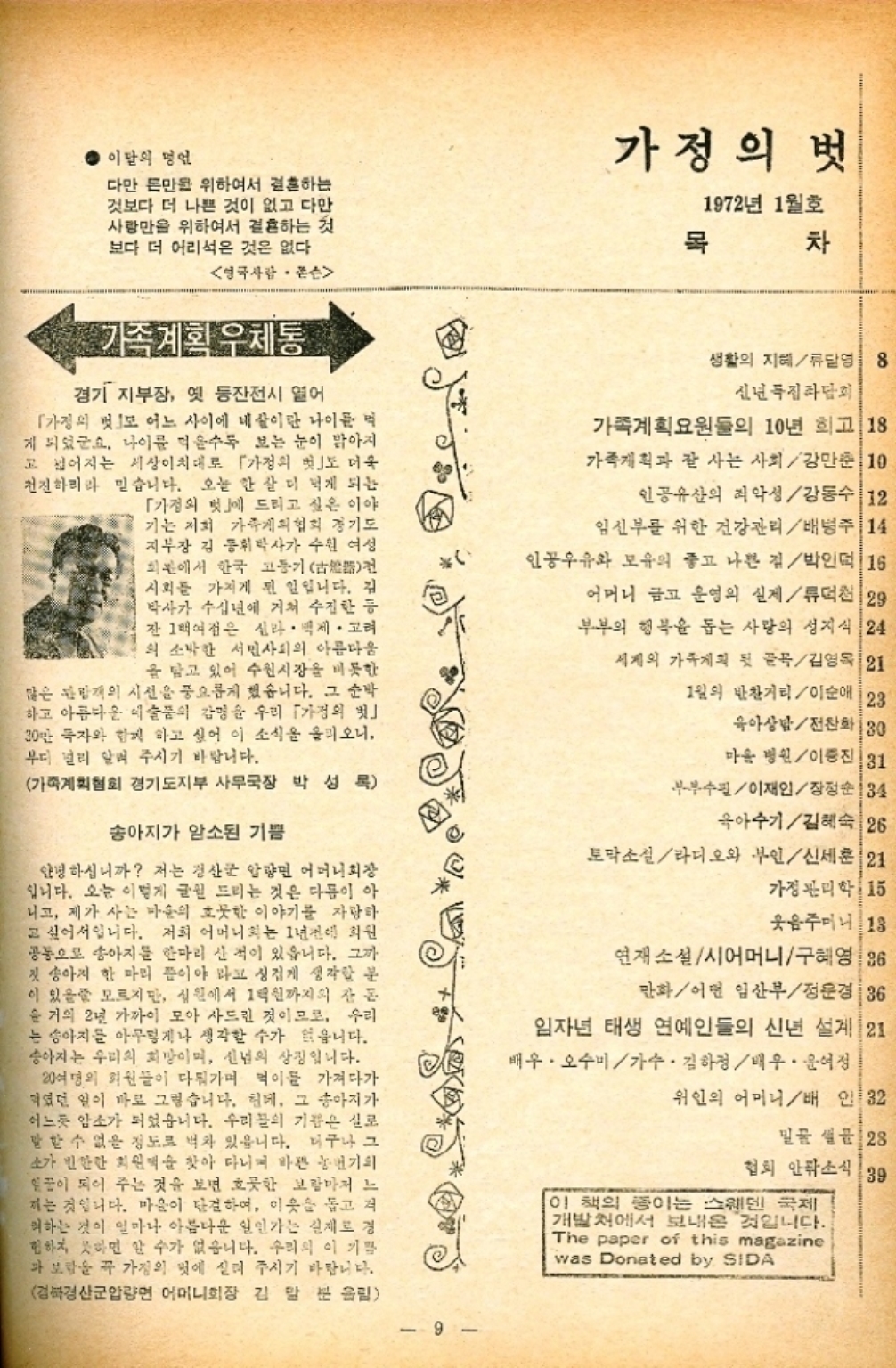 ﻿  이탈의 명언 다만 돈만을 위하여서 결혼하는 것보다 더 나쁜 것이 없고 다만 사랑만을 위하여서 결혼하는 것 보다 더 어리석은 것은 없다. 영국사람 •존슨 가족계획 우체통 경기 지부장 옛 등잔전시 열어 「가정의 벗 어느 사이에 네이단 나이를 먹 게 되었군요. 나이를 먹을수록 보는 눈이 밝아지 고 넓어지는 세상이치대로 「가정의 벗도 더욱 천진하리라 믿습니다. 오늘 한 살 더 먹게 되는 「가정의 벗」에 드리고 싶은 이야 기는 저희 가게의협회 경기도 지부장 김동휘탁사가 수원 여성 회에서 한국 고등기 전 시회를 가지게 된 일입니다. 김 박사가 수십년에 거쳐 수집한 등 잔 1억여점은 신나. 백제 고려 의 소박한 서민사회의 아름다움 을 담고 있어 수원시장을 비롯한 많은 개의 시선을 풍요롭게 했습니다. 그 순박 하고 아름다운 예술품의 감명을 우리 「가정의 30만 독자와 함께 하고 싶어 이 소식을 올리오니 부디 널리 알려 주시기 바랍니다. 가족계획협회 경기도지부 사무국장 박성록 송아지가 암소된 기쁨 안녕하십니까 저는 경산군 압량면 어머니회장 입니다. 오늘 이렇게 글 드리는 것은 다름이 아 니고 제가 사는 마술의 흐뭇한 이야기를 자랑하 고 싶어서입니다. 저희 어머니는 1년전에 회원 공동으로 송아지를 한마리 산 적이 있읍니다. 그까 첫 송아지 한 마리 쯤이야 라고 싱겁게 생각할 분 이 있을줄 모르지만 심원에서 1억원까지의 잔돈 순 거의 2년 가까이 모아 사드린 것이므로 우리 는 송아지를 아무렇게나 생각할 수가 없습니다. 송아지는 우리의 희망이며 신념의 상징입니다. 20여명의 회원들이 다뤄가며 먹이를 가져다가 먹었던 일이 바로 그렇습니다. 헌데 그 송아지가 어느듯 암소가 되었습니다. 우리의 기름은 실로 말할 수 없을 정도로 벅차 있읍니다. 더구나 그 소가 빈한한 회원덱을 찾아 다니며 바쁜 농번기회 힘이 되어 주는 것을 보면 호끗한 보람마저 느 찌는 것입니다. 마음이 단결하여 이웃을 돕고 저 뭐하는 것이 얼마나 아름다운 일인가는 실제로 경 험하지 못하면 알 수가 없습니다. 우리의 이 기쁨 파 보람을 꼭 가정의 멋에 실려 주시기 바랍니다. 경북경산군압량면 어머니회장 김 말 분 올림 가정의 벗 목 1972년 1월호 차 생활의 지혜류영 8 신년특집좌담회 가족계획요원들의 10년 희고 18 가족계획과 잘 사는 사회강만준 10 인공유산의 죄악성강동수 12 임신부를 위한 건강관리배녕주 14 인공우유와 모유의 좋고 나쁜 김박인덕 16 어머니 금ᄑ 운영의 실제 류덕천 29 부부의 행복을 돕는 사랑의 성지식 24 세계의 가게의 뒷 골목김영옥 21 1월의 반찬거리이순애  23 육아상담전화 30 마음 병원이종진 31 부부수필이재인장정순 34 육아수기김혜숙 26 토막소실라디오와 부인신세훈 21 가정관리학 15 웃음주머니 13 연재소설시어머니구혜영 36 만화어떤 임산부정운경 36 임자년 태생 연예인들의 신년 설계 21 배우 오수미가수. 김하정배우 윤여정 위인의 어머니배인 32 믿퓸 28 협회 안팎소식 39 이 책의 종이는 스웨덴 국제 개발처에서 보내온 것입니다. The paper of this magazine was Donated by SIDA