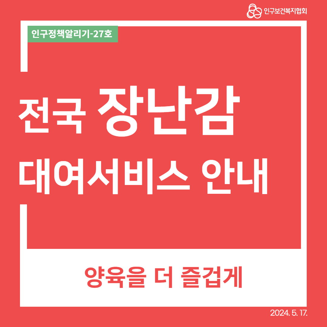  인구정책알리기27호 인구보건복지협회 전국 장난감 대여서비스 안내 양육을 더 즐겁게 2024. 5. 17.