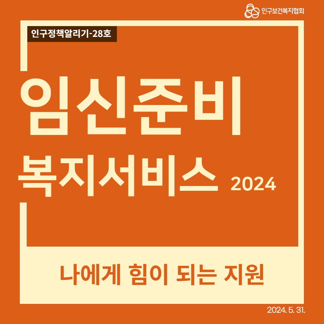  인구정책알리기28호 인구보건복지협회 임신준비 복지서비스 2024 나에게 힘이 되는 지원 2024. 5. 31.