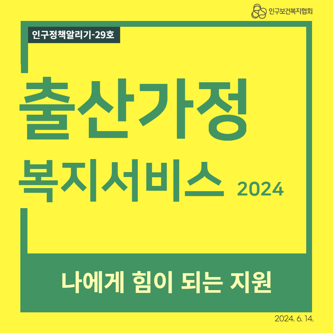  인구정책알리기29호 인구보건복지협회 출산가정 복지서비스 2024 나에게 힘이 되는 지원 2024. 6. 14.