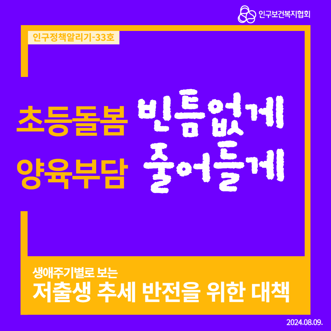  인구정책알리기33호 인구보건복지협회 초등돌봄 빈틈없게 양육부담 줄어들게 생애주기별로 보는 저출생 추세 반전을 위한 대책 2024.08.09.