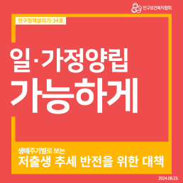  인구정책알리기34호 인구보건복지협회 일·가정양립 가능하게 생애주기별로 보는 저출생 추세 반전을 위한 대책 2024.08.23.