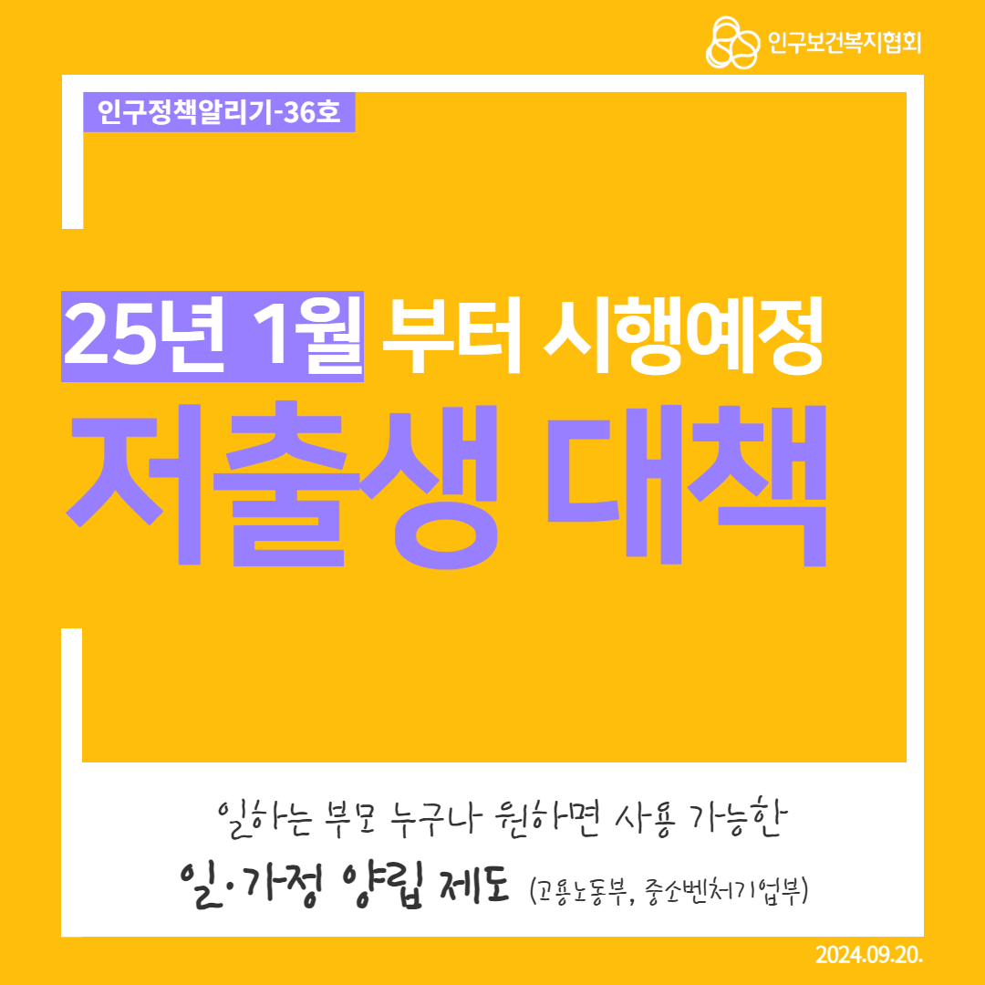  인구정책알리기36호 인구보건복지협회 25년 1월부터 시행예정 저출생 대책 일하는 부모 누구나 원하면 사용 가능한 일·가정 양립 제도 고용노동부 중소벤처기업부 2024.09.20.