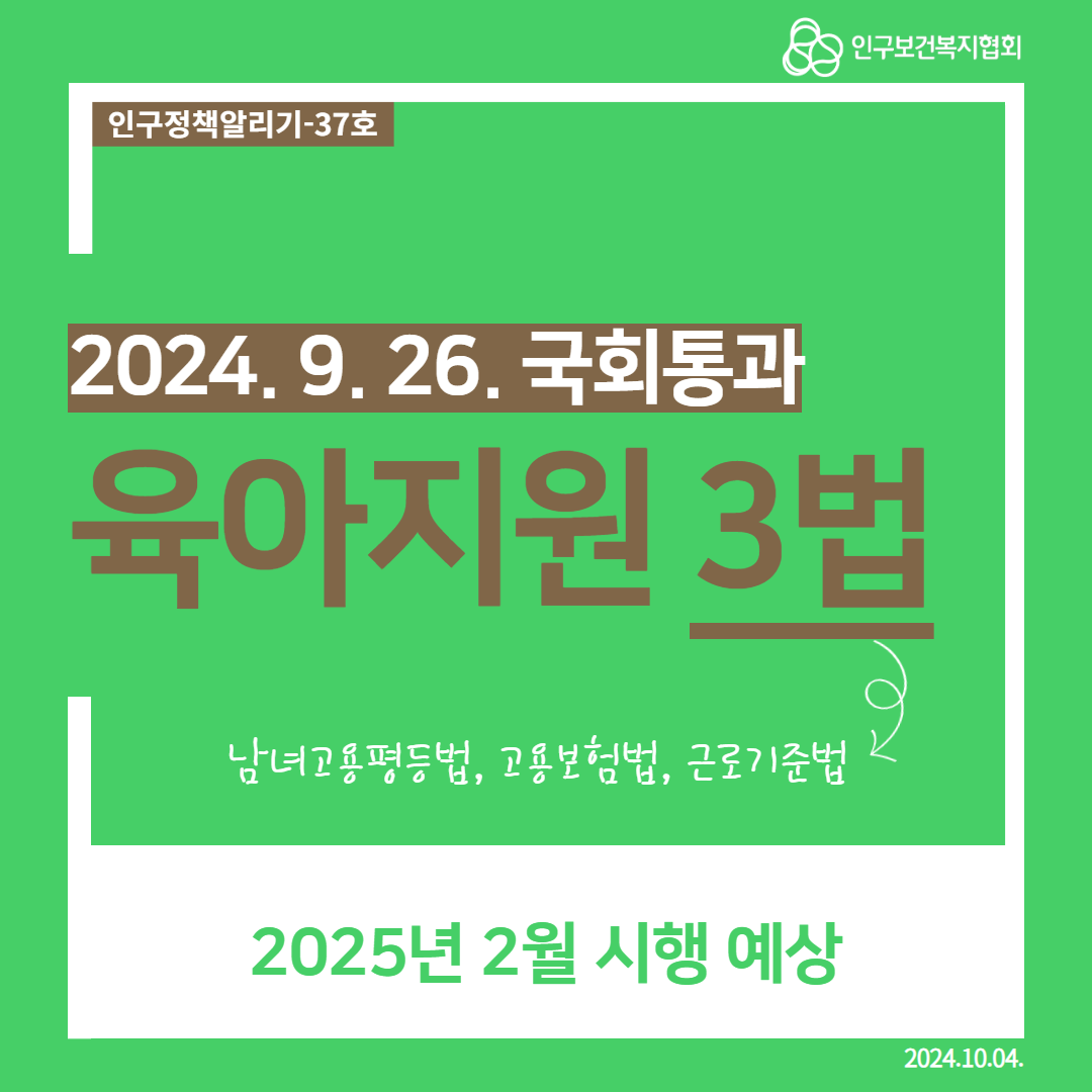  인구정책알리기37호 인구보건복지협회 2024.9.26. 국회통과 육아지원 3법 남녀고용평등법 고용보험법 근로기준법 2025년 2월 시행 예상 2024.10.04.