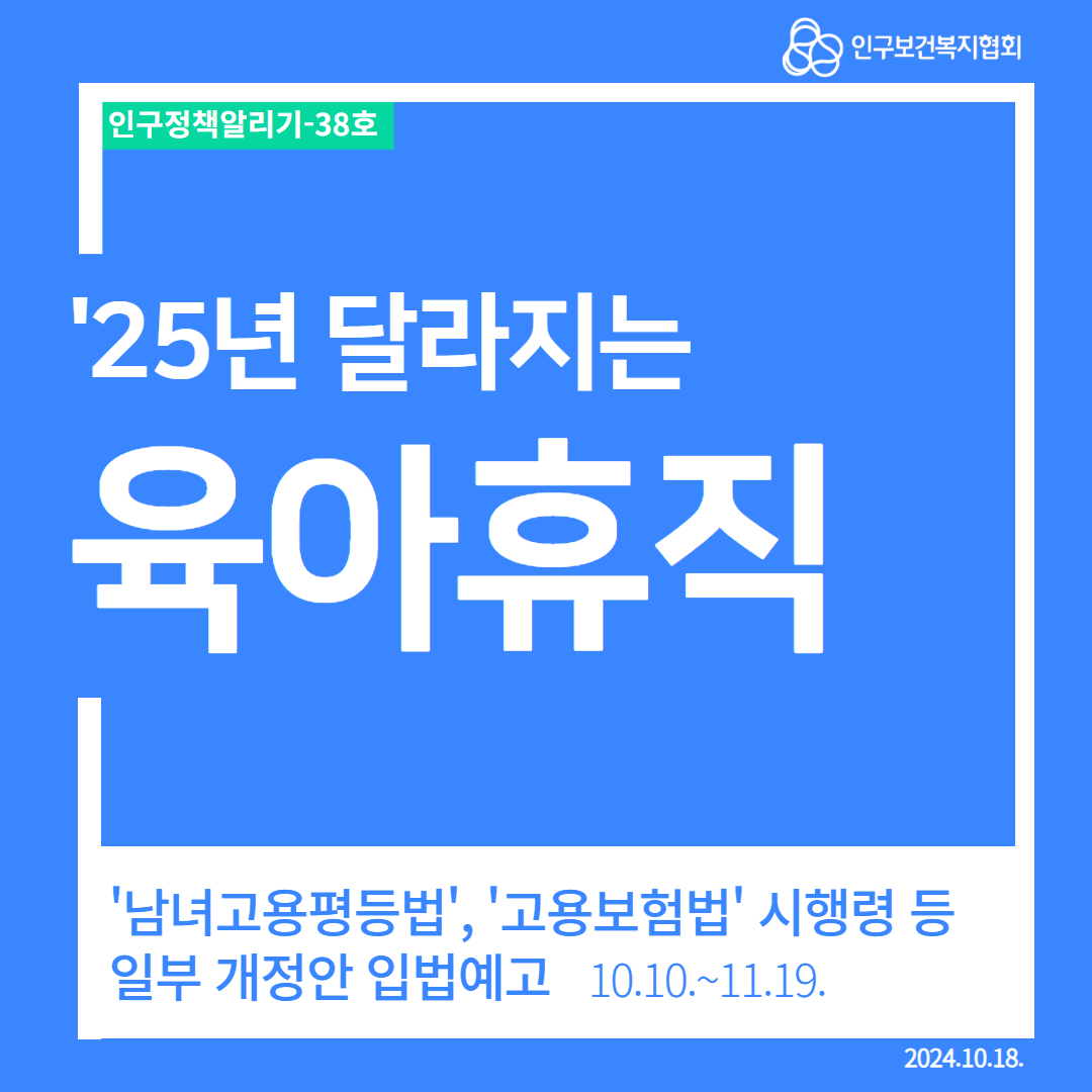  인구정책알리기38호 인구보건복지협회 25년 달라지는 육아휴직 남녀고용평등법 고용보험법 시행령 등 일부 개정안 입법예고 10.10.11.19. 2024.10.18.