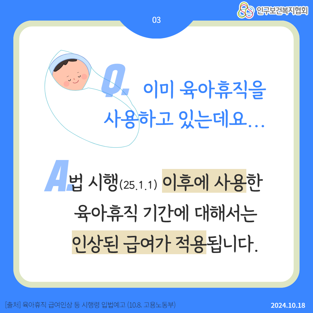  83 인구보건복지협회 03 0. 이미 육아휴직을 사용하고 있는데요... 법 시행251.1 이후에 사용한 육아휴직 기간에 대해서는 인상된 급여가 적용됩니다. 출처 육아휴직 급여인상 등 시행령 입법예고 10.8. 고용노동부 2024.10.18