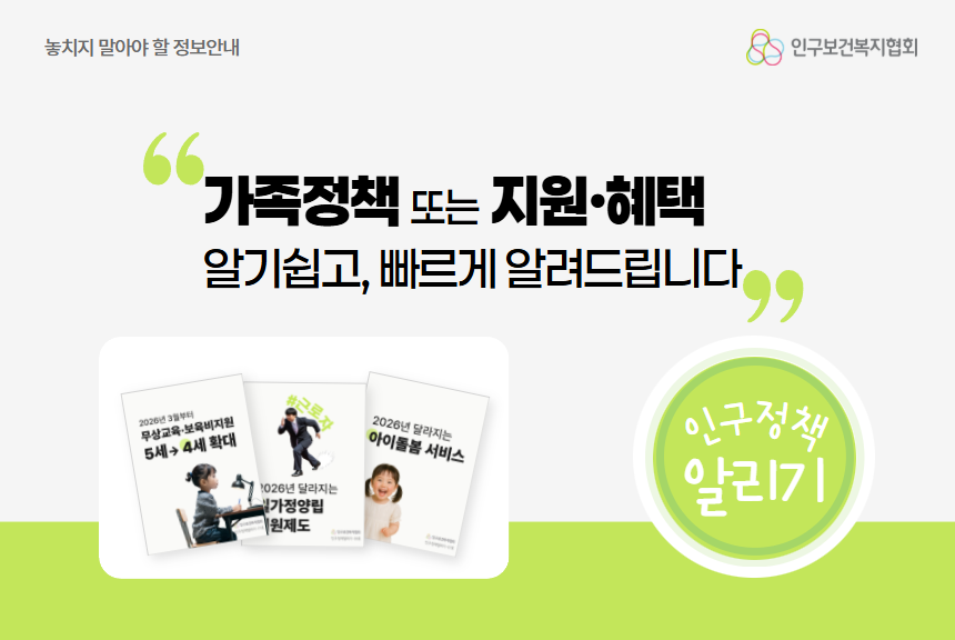 놓치지 말아야 할 정보들 가족정책 또는 지원 혜택 알기쉽고 빠르게 알려드립니다 인구정책 알리기