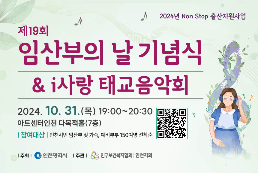 2024년 Non Stop 출산지원사업  제19회 임산부의 날 기념  i 사랑 태교음악회  ◼ 일시  2024. 10. 31목 19002100 ◼ 대상  인천시민 임산부 및 가족 예비부부 150여명 선착순  홍보부스 포토존 운영 경품추천 및 기념품 증정 